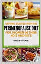 GETTING STARTED WITH THE PERIMENOPAUSE DIET: The Menopause and Perimenopause Diet Action Plan for Women in their 40’s and 50’s